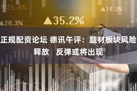 正规配资论坛 德讯午评：题材板块风险释放   反弹或将出现