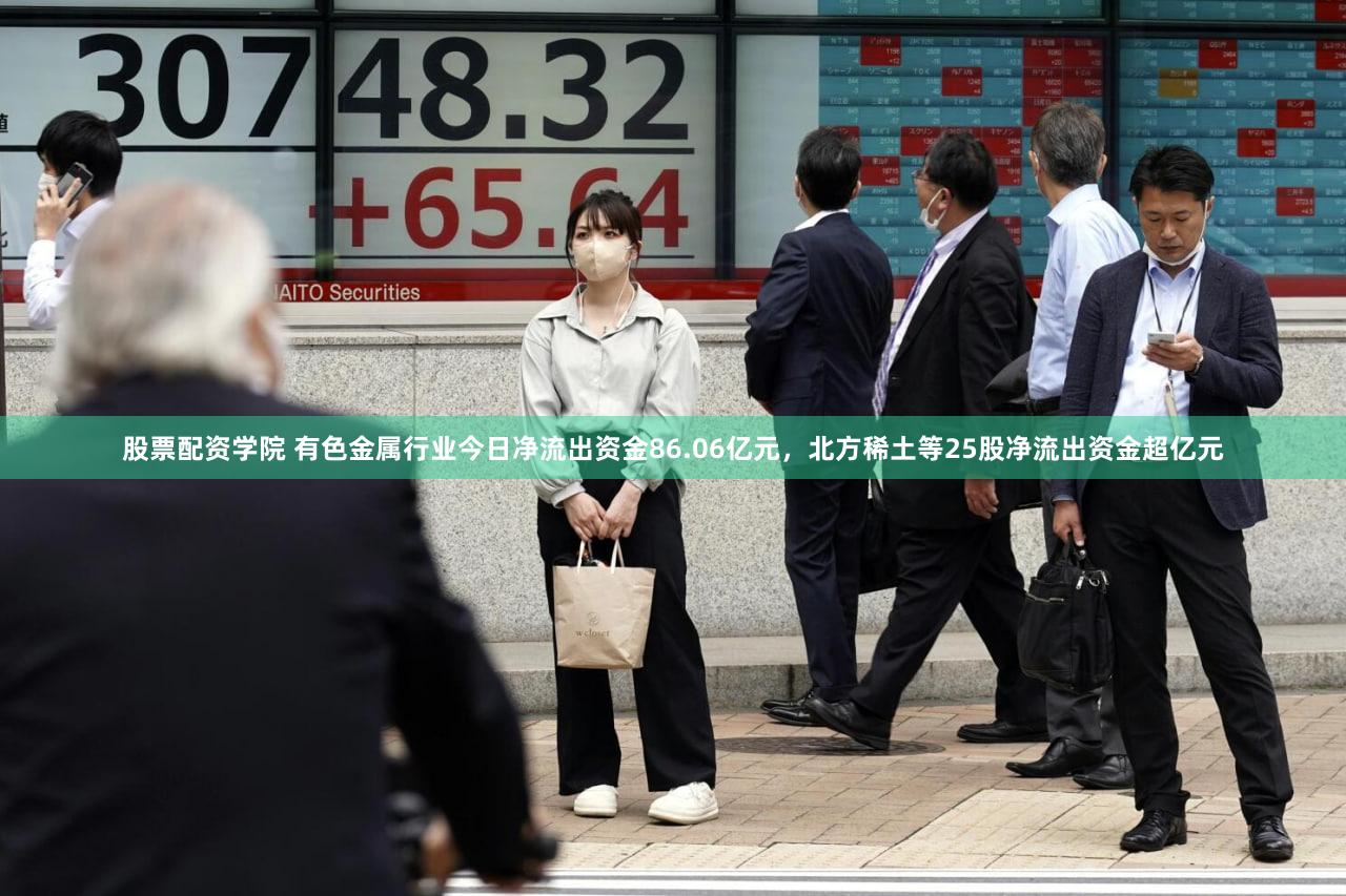 股票配资学院 有色金属行业今日净流出资金86.06亿元，北方稀土等25股净流出资金超亿元