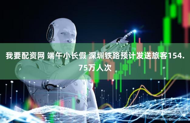 我要配资网 端午小长假 深圳铁路预计发送旅客154.75万人次