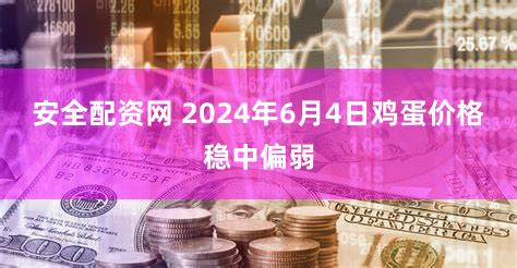 安全配资网 2024年6月4日鸡蛋价格稳中偏弱