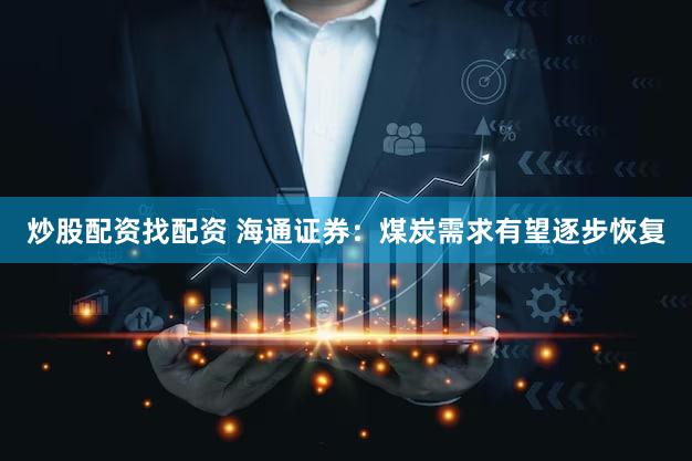 炒股配资找配资 海通证券：煤炭需求有望逐步恢复