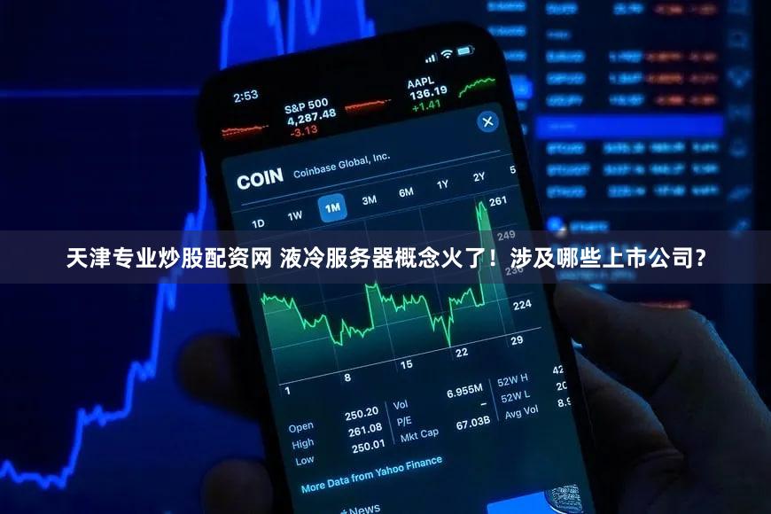 天津专业炒股配资网 液冷服务器概念火了！涉及哪些上市公司？