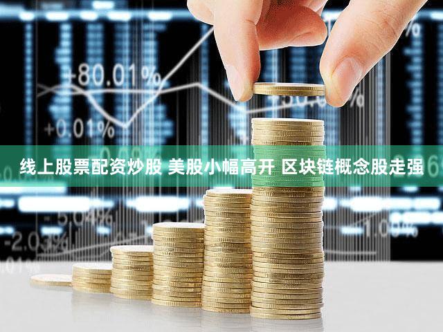 线上股票配资炒股 美股小幅高开 区块链概念股走强