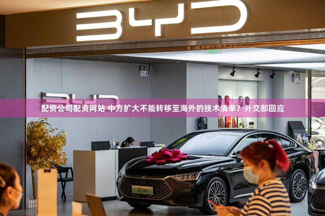 配资公司配资网站 中方扩大不能转移至海外的技术清单？外交部回应