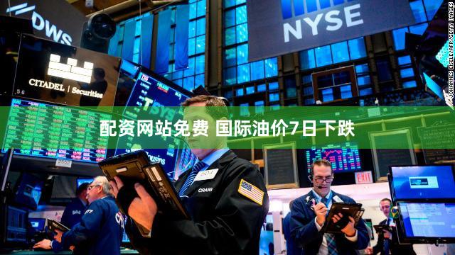 配资网站免费 国际油价7日下跌