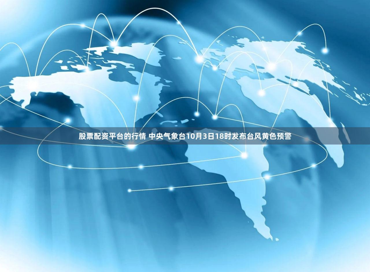 股票配资平台的行情 中央气象台10月3日18时发布台风黄色预警