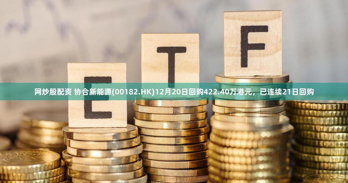 网炒股配资 协合新能源(00182.HK)12月20日回购422.40万港元，已连续21日回购