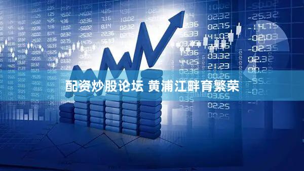 配资炒股论坛 黄浦江畔育繁荣