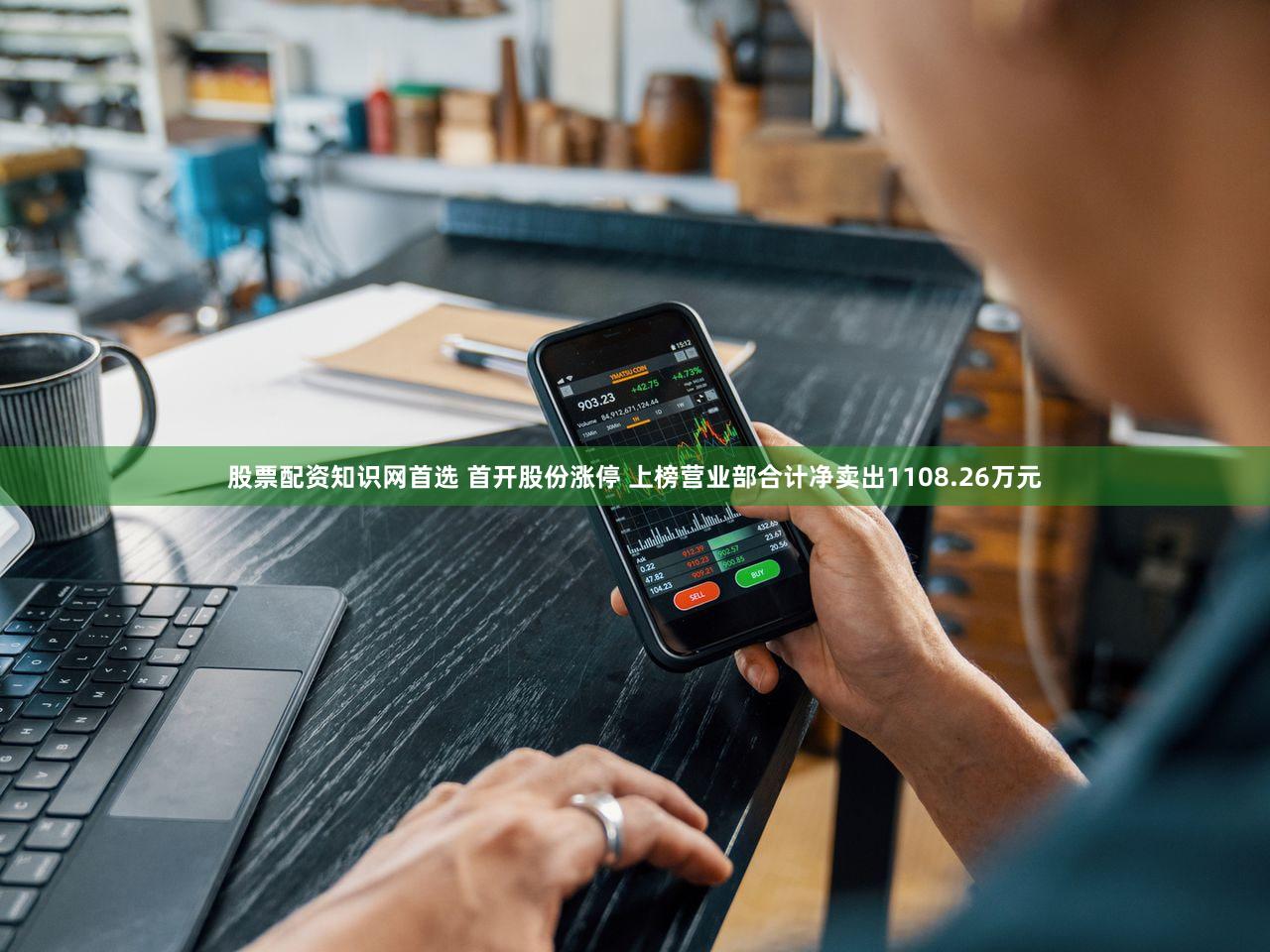股票配资知识网首选 首开股份涨停 上榜营业部合计净卖出1108.26万元