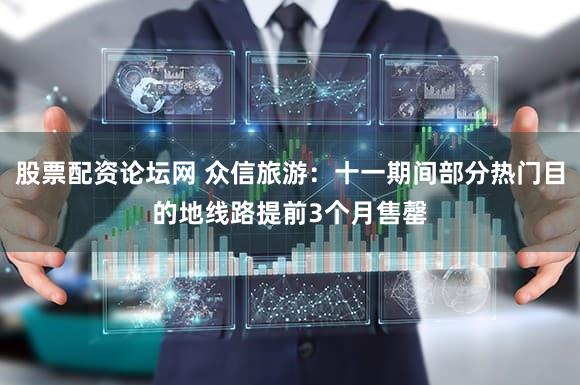 股票配资论坛网 众信旅游：十一期间部分热门目的地线路提前3个月售罄