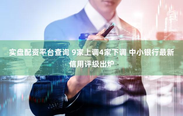 实盘配资平台查询 9家上调4家下调 中小银行最新信用评级出炉