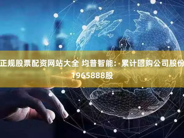 正规股票配资网站大全 均普智能：累计回购公司股份1965888股