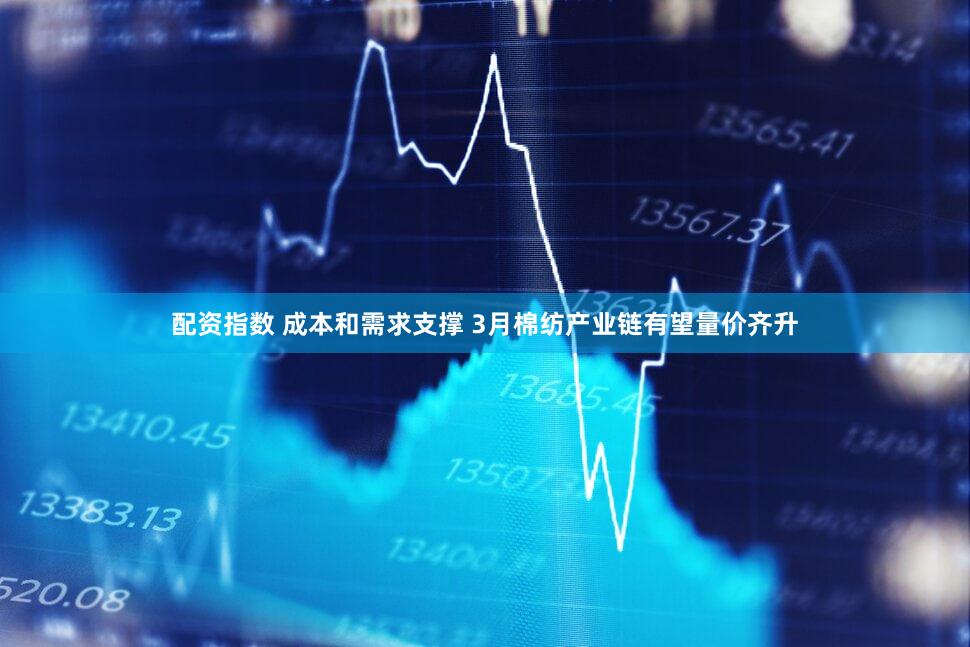 配资指数 成本和需求支撑 3月棉纺产业链有望量价齐升