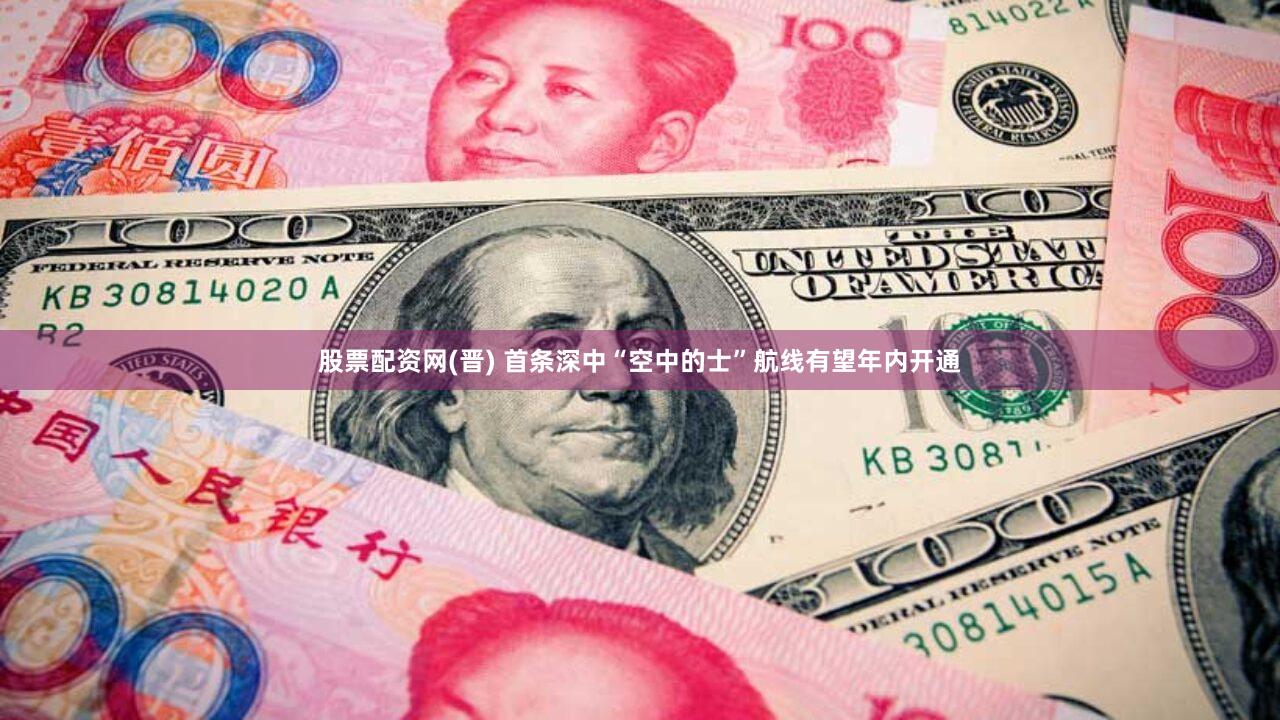 股票配资网(晋) 首条深中“空中的士”航线有望年内开通