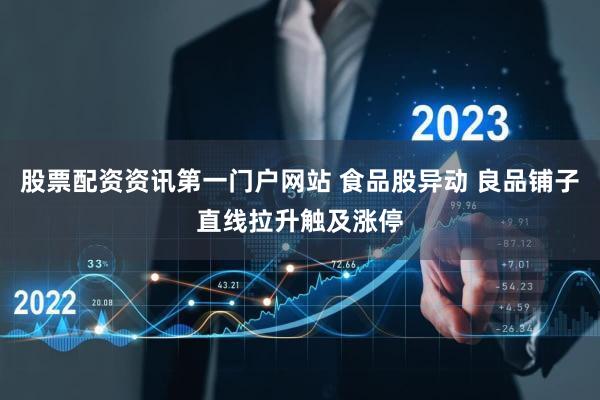 股票配资资讯第一门户网站 食品股异动 良品铺子直线拉升触及涨停