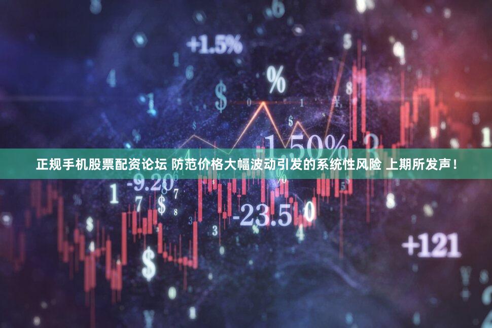 正规手机股票配资论坛 防范价格大幅波动引发的系统性风险 上期所发声！