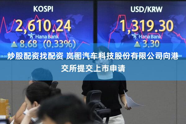 炒股配资找配资 岚图汽车科技股份有限公司向港交所提交上市申请