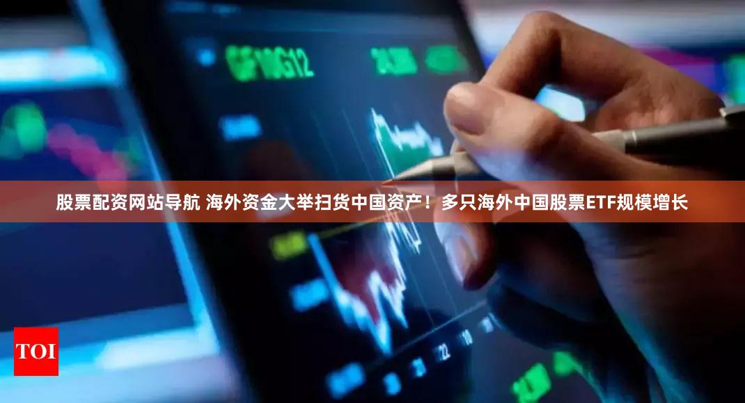 股票配资网站导航 海外资金大举扫货中国资产！多只海外中国股票ETF规模增长