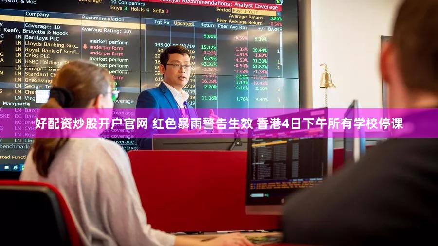 好配资炒股开户官网 红色暴雨警告生效 香港4日下午所有学校停课