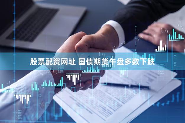 股票配资网址 国债期货午盘多数下跌