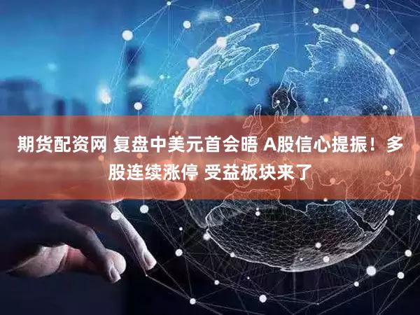期货配资网 复盘中美元首会晤 A股信心提振！多股连续涨停 受益板块来了