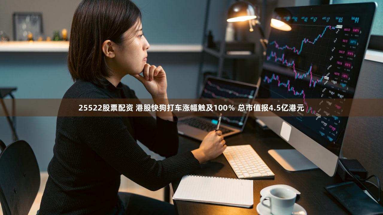 25522股票配资 港股快狗打车涨幅触及100％ 总市值报4.5亿港元