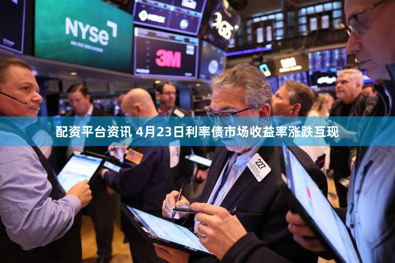 配资平台资讯 4月23日利率债市场收益率涨跌互现