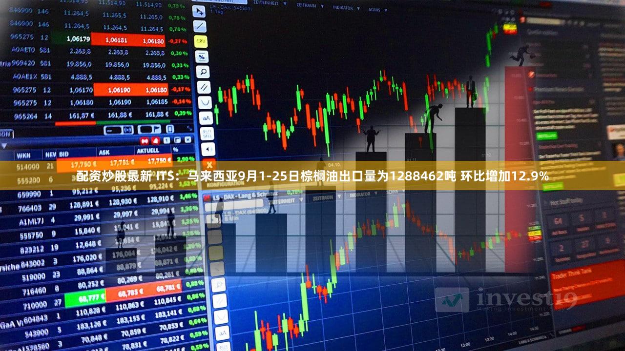 配资炒股最新 ITS：马来西亚9月1-25日棕榈油出口量为1288462吨 环比增加12.9%