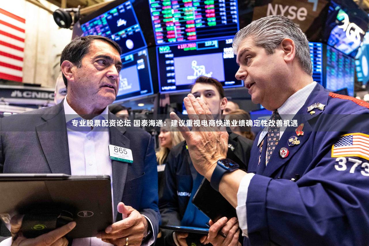 专业股票配资论坛 国泰海通：建议重视电商快递业绩确定性改善机遇