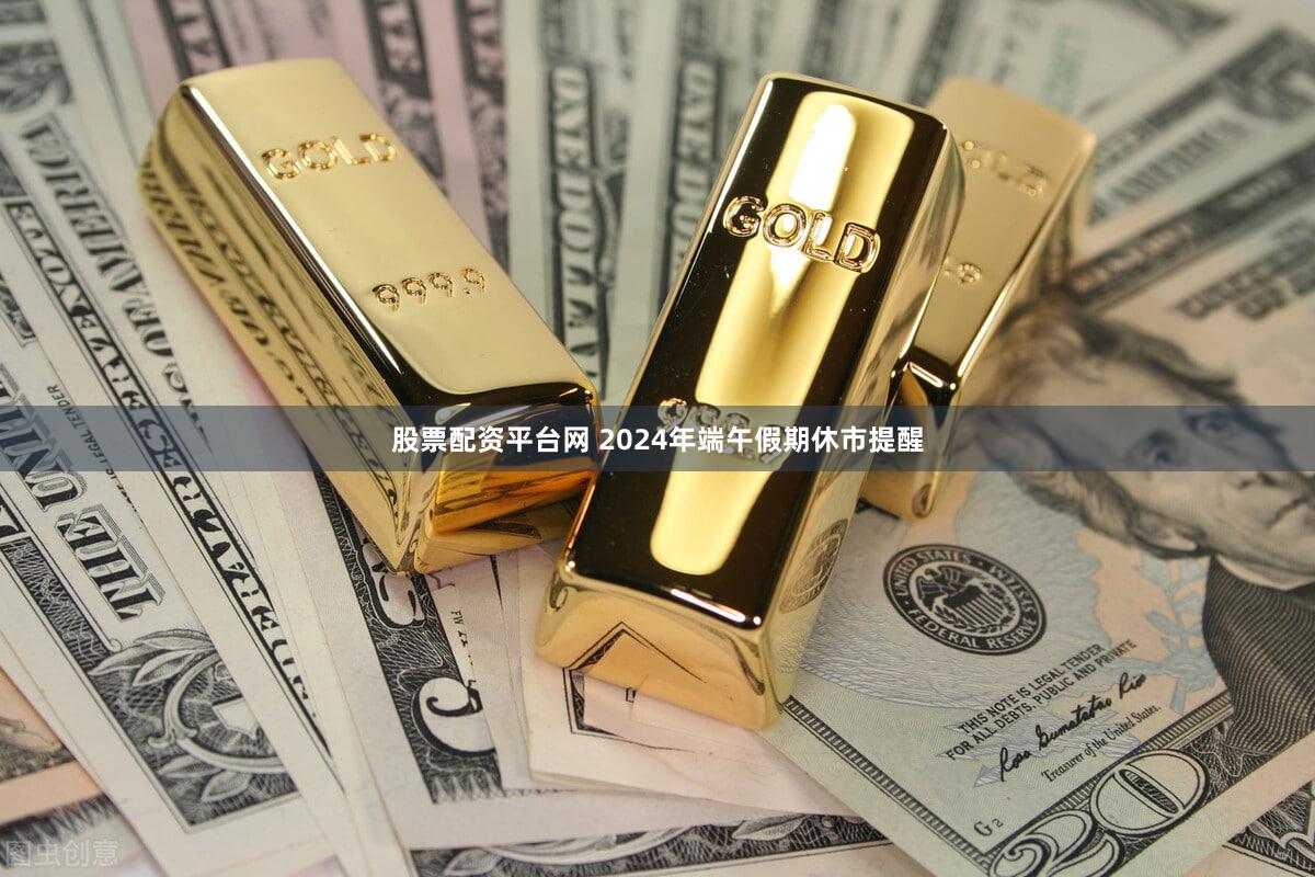 股票配资平台网 2024年端午假期休市提醒