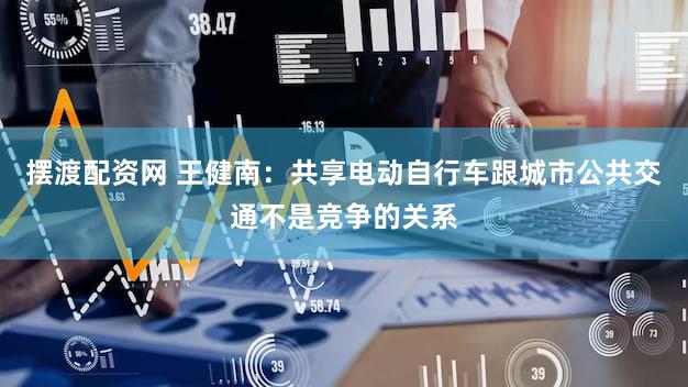 摆渡配资网 王健南:共享电动自行车跟城市公共交通不是竞争的关系