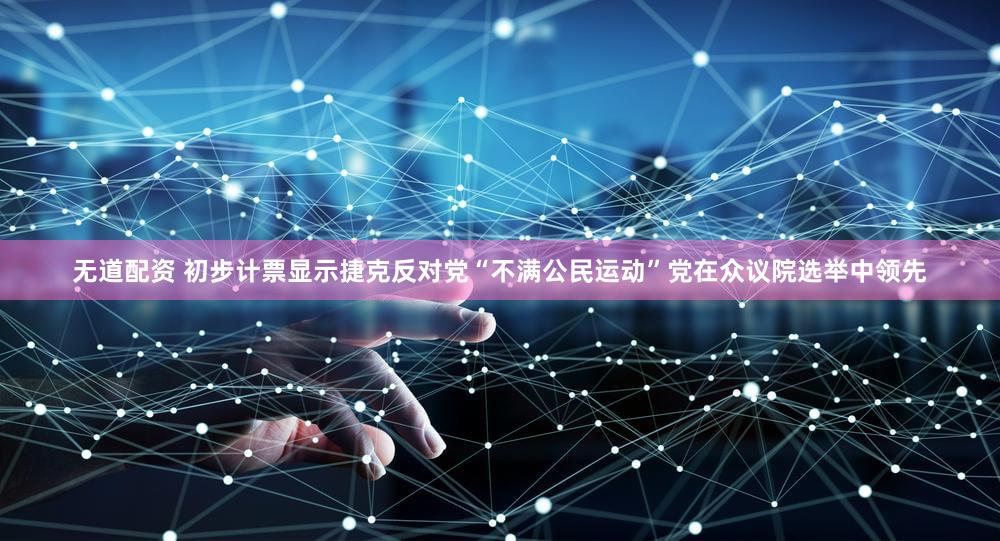 无道配资 初步计票显示捷克反对党“不满公民运动”党在众议院选举中领先