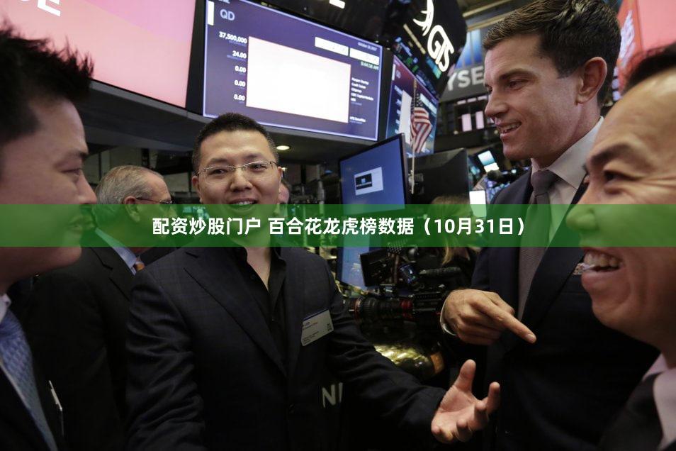 配资炒股门户 百合花龙虎榜数据（10月31日）