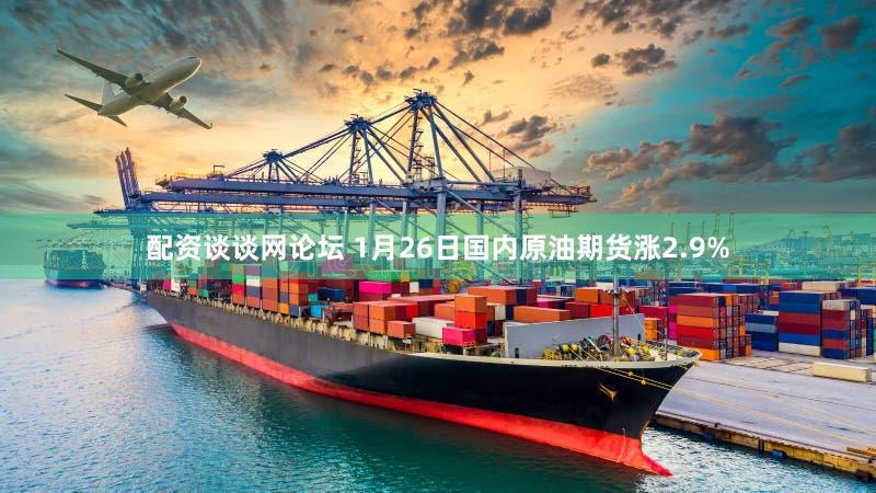 配资谈谈网论坛 1月26日国内原油期货涨2.9%