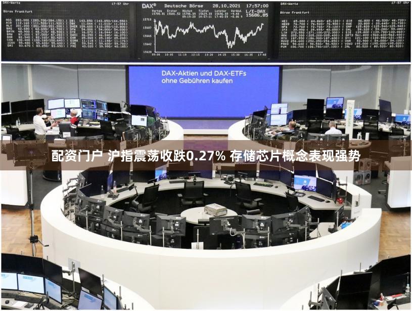配资门户 沪指震荡收跌0.27% 存储芯片概念表现强势