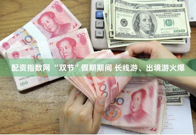 配资指数网 “双节”假期期间 长线游、出境游火爆