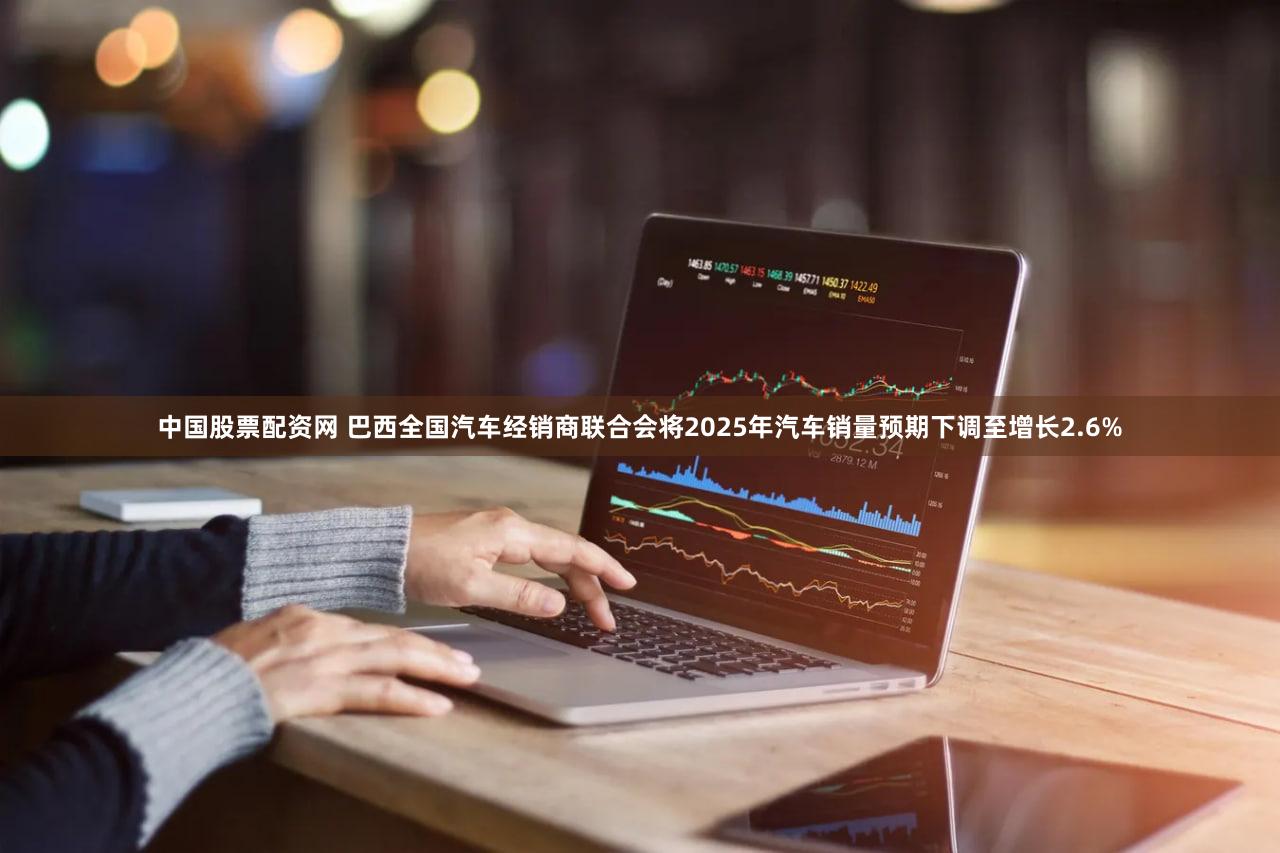 中国股票配资网 巴西全国汽车经销商联合会将2025年汽车销量预期下调至增长2.6%