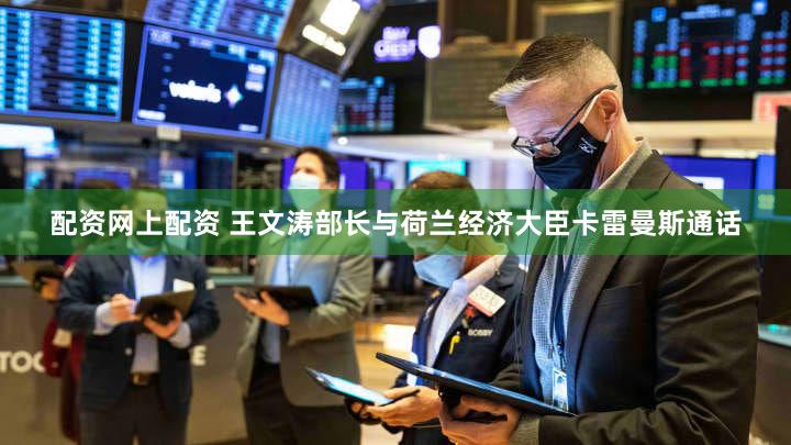 配资网上配资 王文涛部长与荷兰经济大臣卡雷曼斯通话