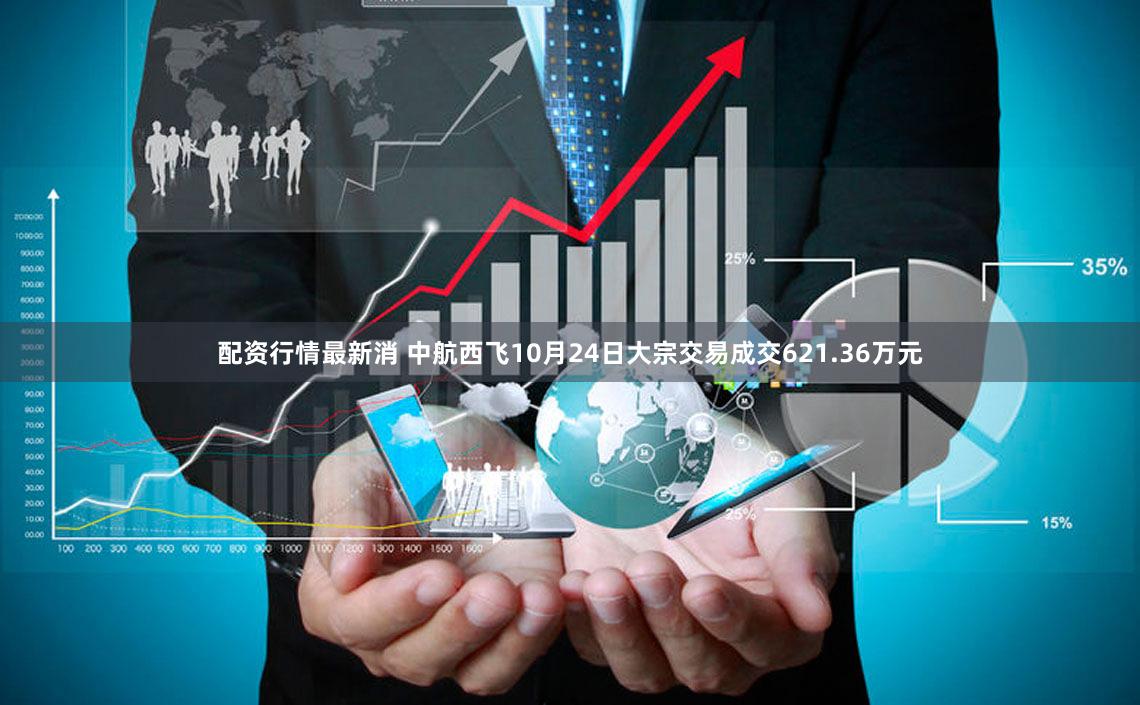 配资行情最新消 中航西飞10月24日大宗交易成交621.36万元