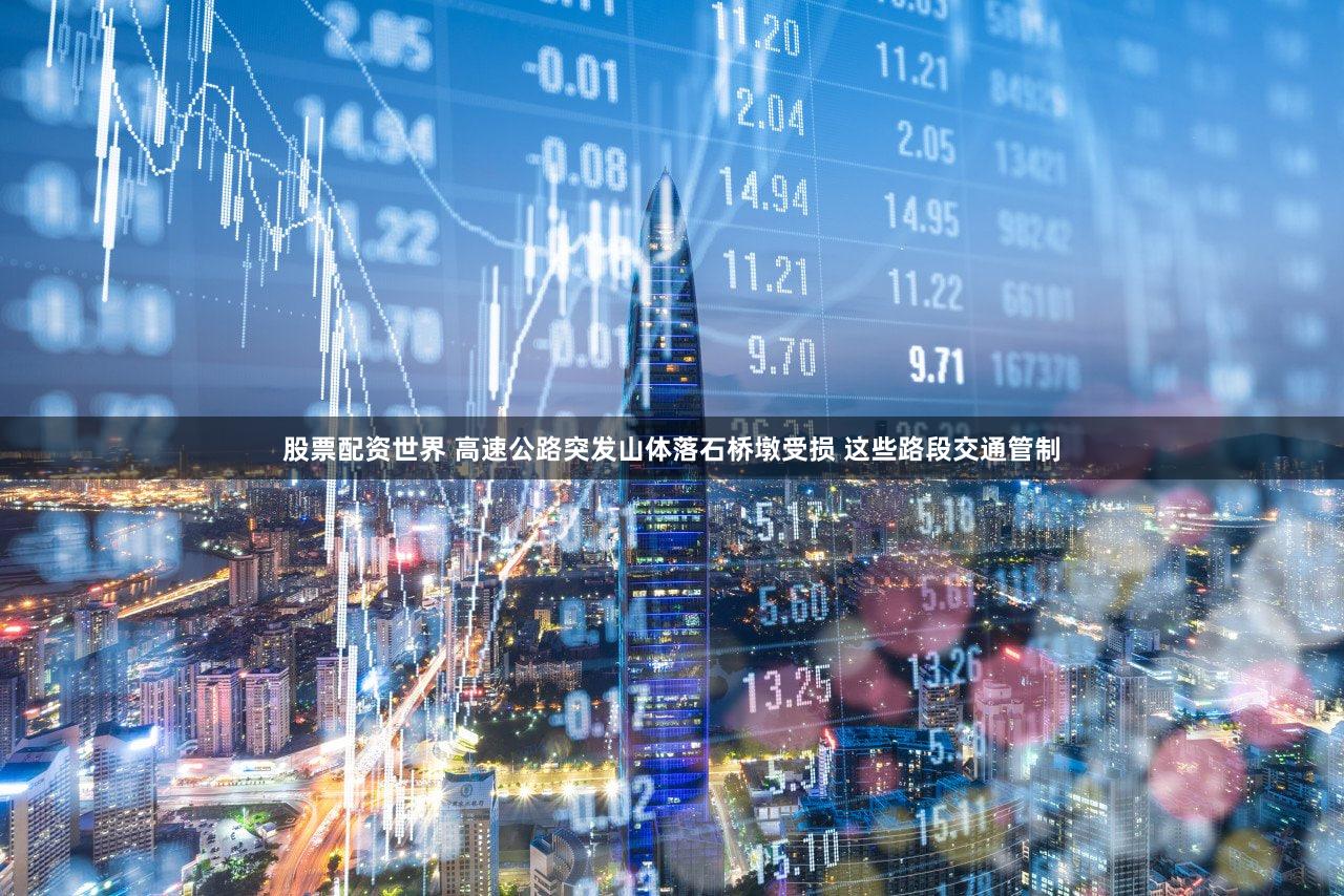 股票配资世界 高速公路突发山体落石桥墩受损 这些路段交通管制