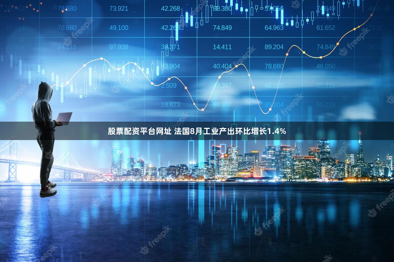 股票配资平台网址 法国8月工业产出环比增长1.4%