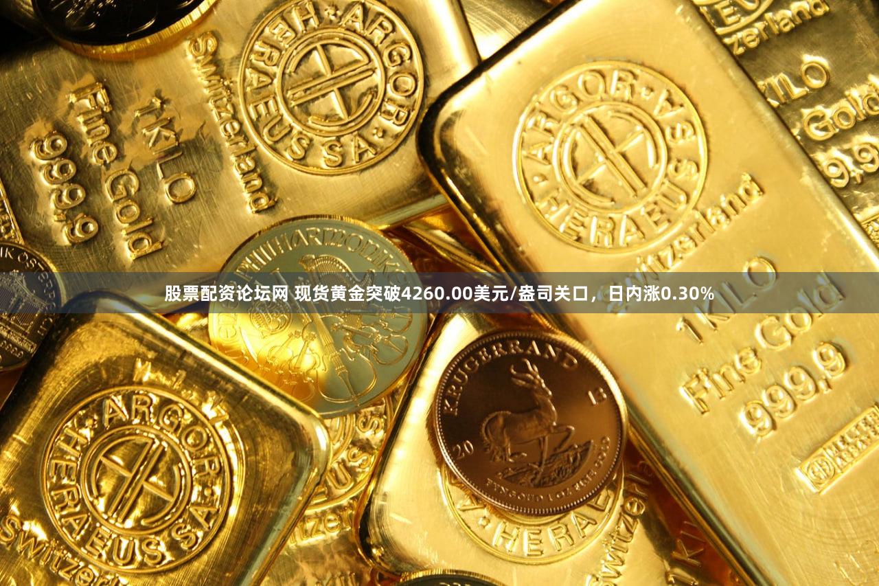 股票配资论坛网 现货黄金突破4260.00美元/盎司关口，日内涨0.30%