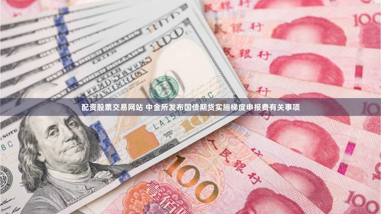 配资股票交易网站 中金所发布国债期货实施梯度申报费有关事项