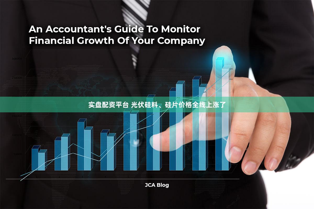 实盘配资平台 光伏硅料、硅片价格全线上涨了