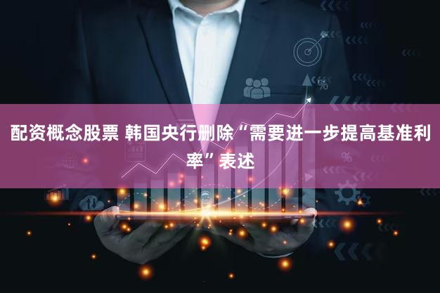 配资概念股票 韩国央行删除“需要进一步提高基准利率”表述