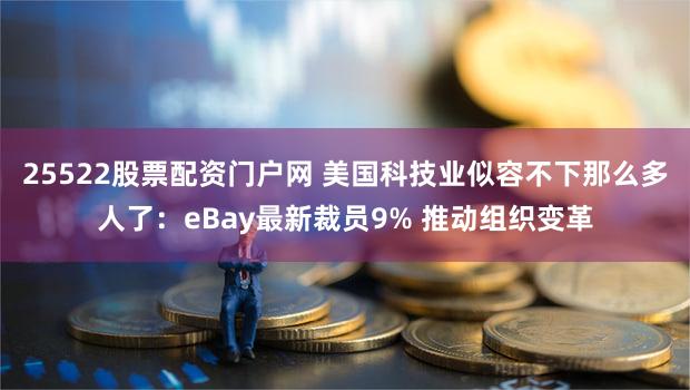 25522股票配资门户网 美国科技业似容不下那么多人了：eBay最新裁员9% 推动组织变革