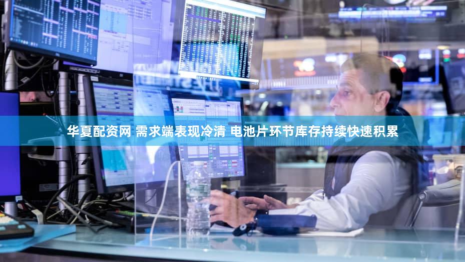华夏配资网 需求端表现冷清 电池片环节库存持续快速积累