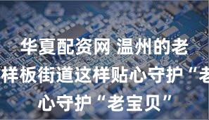 华夏配资网 温州的老年友好样板街道这样贴心守护“老宝贝”