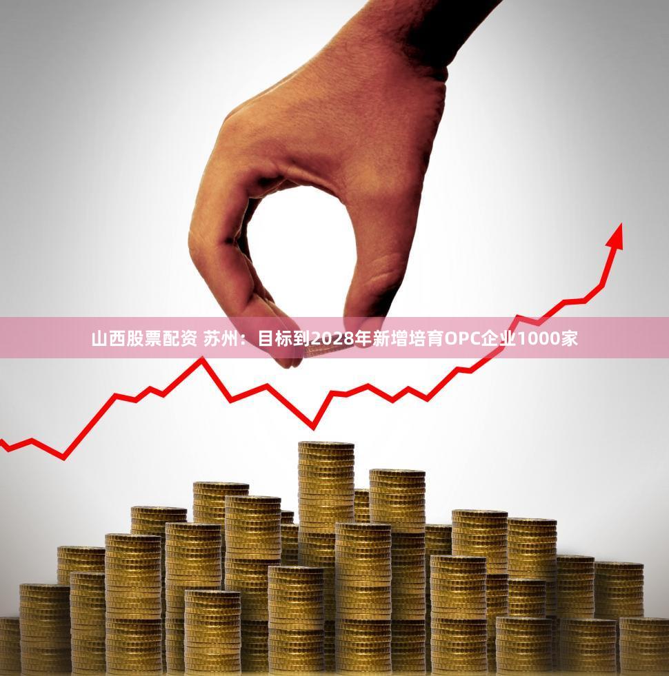 山西股票配资 苏州：目标到2028年新增培育OPC企业1000家