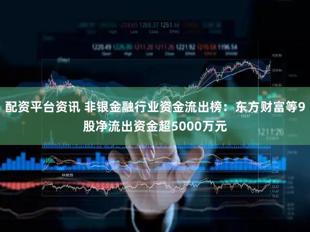 配资平台资讯 非银金融行业资金流出榜:东方财富等9股净流出资金超5000万元